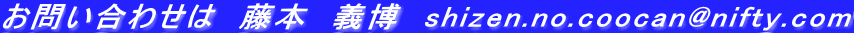 お問い合わせは 藤本 義博 shizen.no.coocan@nifty.com